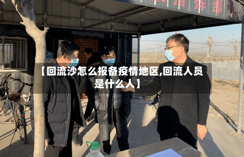【回流沙怎么报备疫情地区,回流人员是什么人】-第1张图片