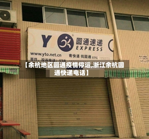 【余杭地区圆通疫情停运,浙江余杭圆通快递电话】-第3张图片
