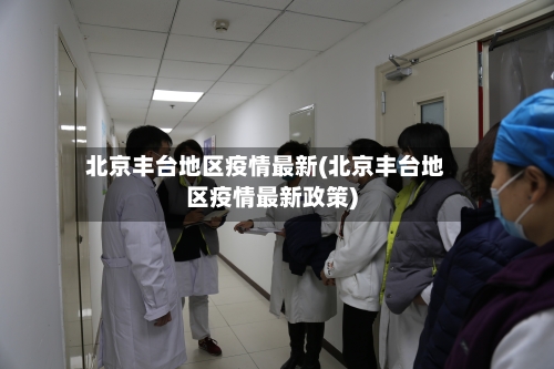 北京丰台地区疫情最新(北京丰台地区疫情最新政策)-第1张图片