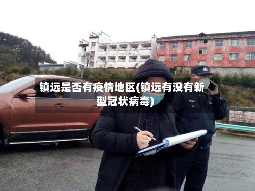 镇远是否有疫情地区(镇远有没有新型冠状病毒)-第1张图片