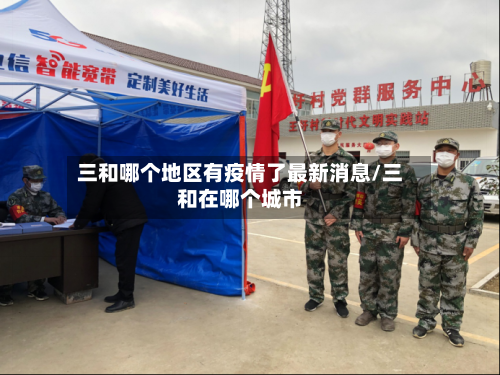 三和哪个地区有疫情了最新消息/三和在哪个城市-第1张图片