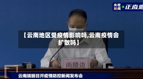 【云南地区受疫情影响吗,云南疫情会扩散吗】-第1张图片