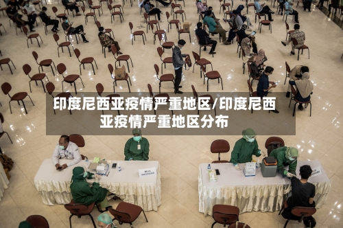 印度尼西亚疫情严重地区/印度尼西亚疫情严重地区分布-第1张图片