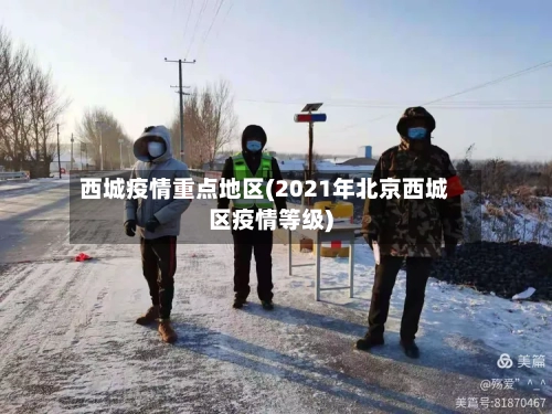 西城疫情重点地区(2021年北京西城区疫情等级)-第1张图片