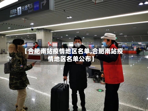 【合肥南站疫情地区名单,合肥南站疫情地区名单公布】-第1张图片
