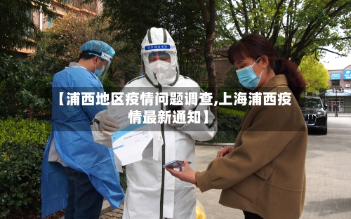【浦西地区疫情问题调查,上海浦西疫情最新通知】-第1张图片