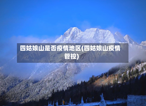 四姑娘山是否疫情地区(四姑娘山疫情管控)-第1张图片