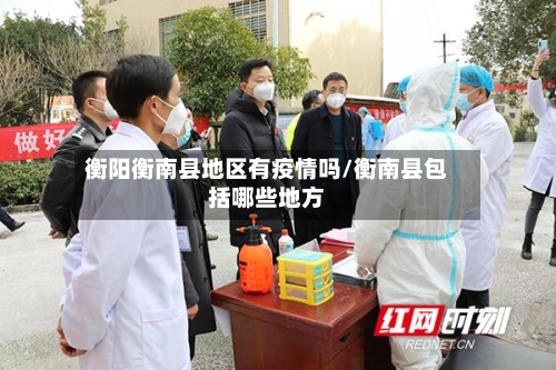 衡阳衡南县地区有疫情吗/衡南县包括哪些地方-第1张图片