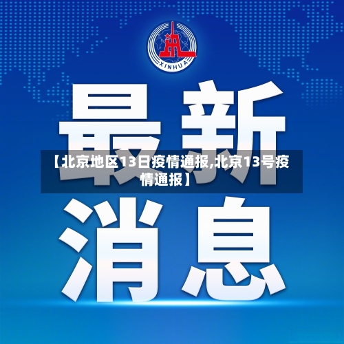 【北京地区13日疫情通报,北京13号疫情通报】-第1张图片