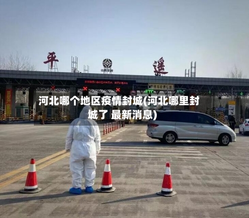 河北哪个地区疫情封城(河北哪里封城了 最新消息)-第1张图片