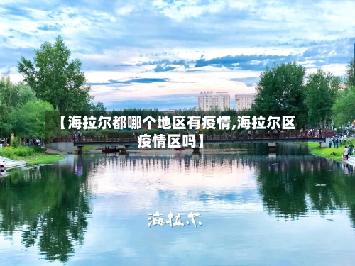 【海拉尔都哪个地区有疫情,海拉尔区疫情区吗】-第1张图片
