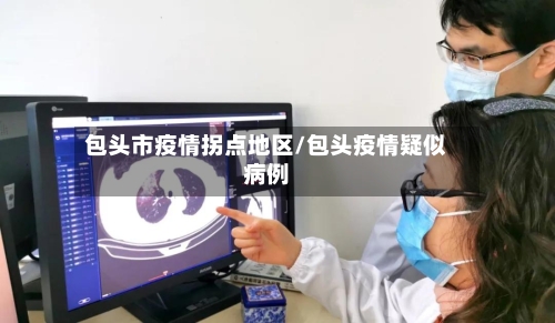 包头市疫情拐点地区/包头疫情疑似病例-第2张图片