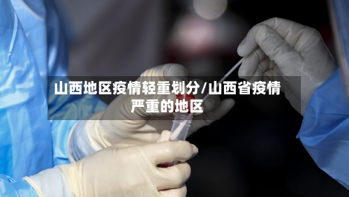 山西地区疫情轻重划分/山西省疫情严重的地区-第1张图片