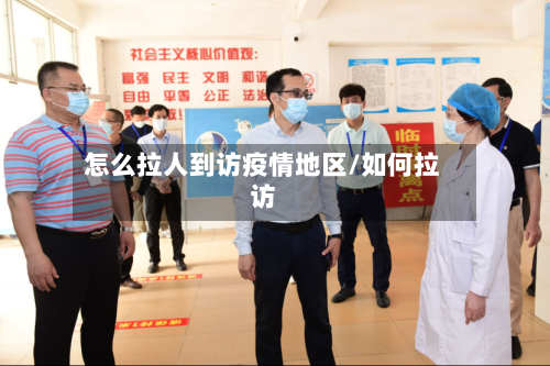 怎么拉人到访疫情地区/如何拉访-第1张图片