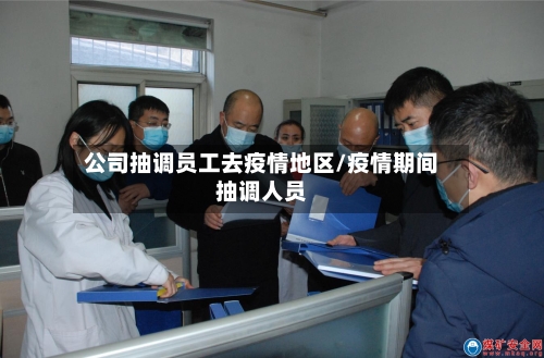 公司抽调员工去疫情地区/疫情期间抽调人员-第1张图片