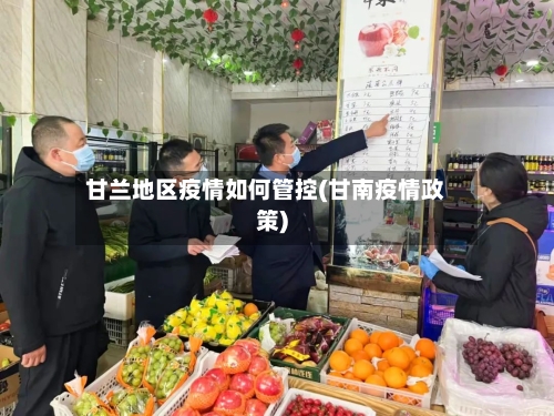 甘兰地区疫情如何管控(甘南疫情政策)-第1张图片