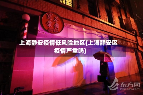 上海静安疫情低风险地区(上海静安区疫情严重吗)-第1张图片