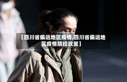 【四川省偏远地区疫情,四川省偏远地区疫情防控政策】-第1张图片