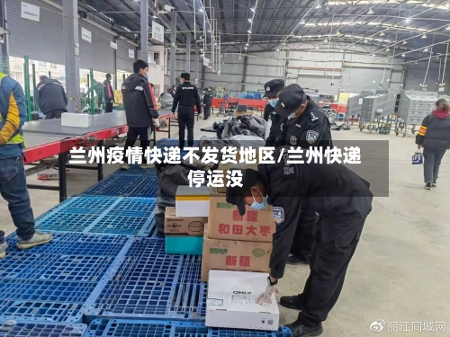 兰州疫情快递不发货地区/兰州快递停运没-第1张图片