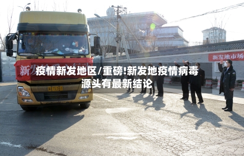 疫情新发地区/重磅!新发地疫情病毒源头有最新结论-第3张图片