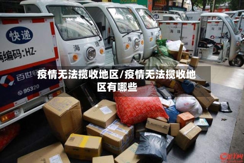 疫情无法揽收地区/疫情无法揽收地区有哪些-第1张图片