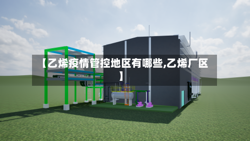 【乙烯疫情管控地区有哪些,乙烯厂区】-第1张图片