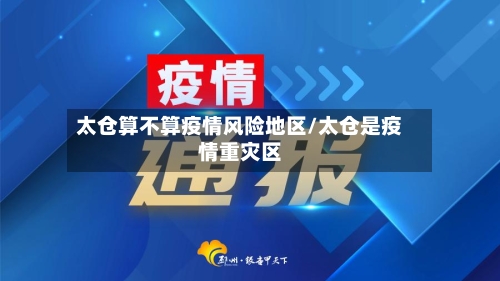 太仓算不算疫情风险地区/太仓是疫情重灾区-第1张图片