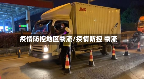 疫情防控地区物流/疫情防控 物流-第1张图片