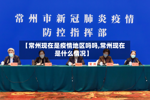 【常州现在是疫情地区吗吗,常州现在是什么情况】-第3张图片