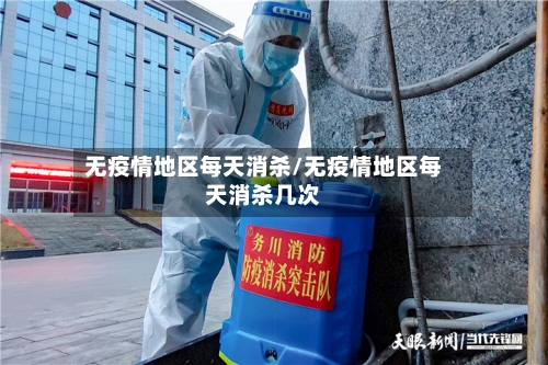 无疫情地区每天消杀/无疫情地区每天消杀几次-第2张图片