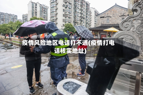 疫情风险地区电话打不通(疫情打电话核实地址)-第3张图片