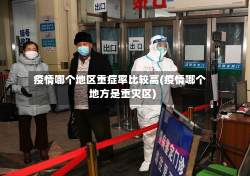 疫情哪个地区重症率比较高(疫情哪个地方是重灾区)-第1张图片