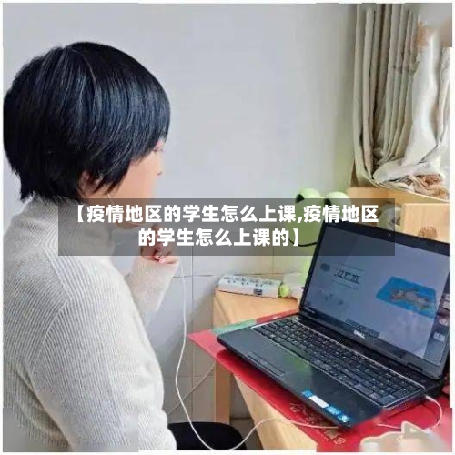 【疫情地区的学生怎么上课,疫情地区的学生怎么上课的】-第2张图片