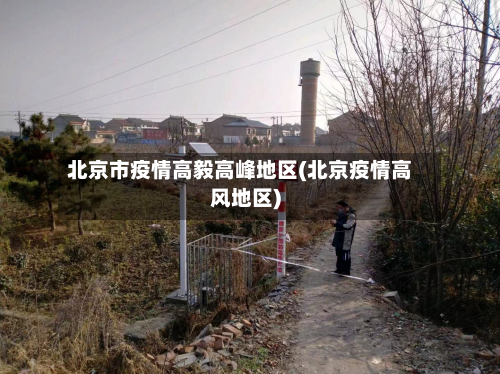 北京市疫情高毅高峰地区(北京疫情高风地区)-第1张图片