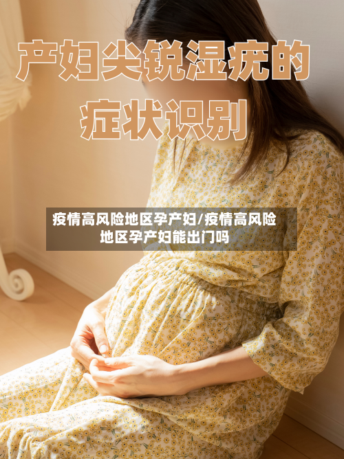 疫情高风险地区孕产妇/疫情高风险地区孕产妇能出门吗-第1张图片