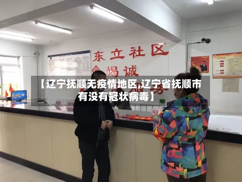 【辽宁抚顺无疫情地区,辽宁省抚顺市有没有冠状病毒】-第3张图片