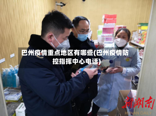 巴州疫情重点地区有哪些(巴州疫情防控指挥中心电话)-第3张图片