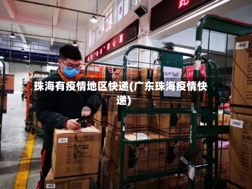 珠海有疫情地区快递(广东珠海疫情快递)-第1张图片