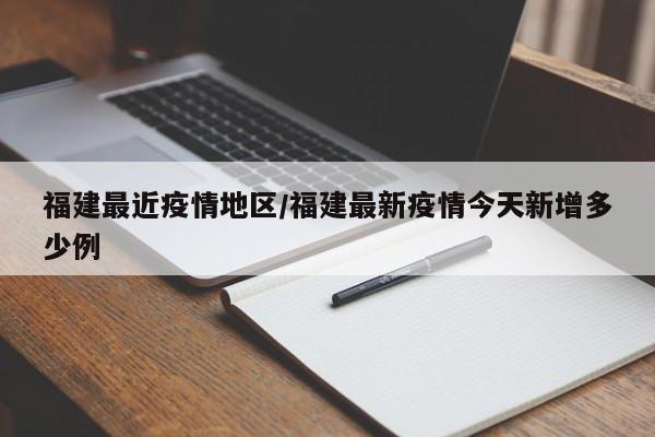 福建最近疫情地区/福建最新疫情今天新增多少例
