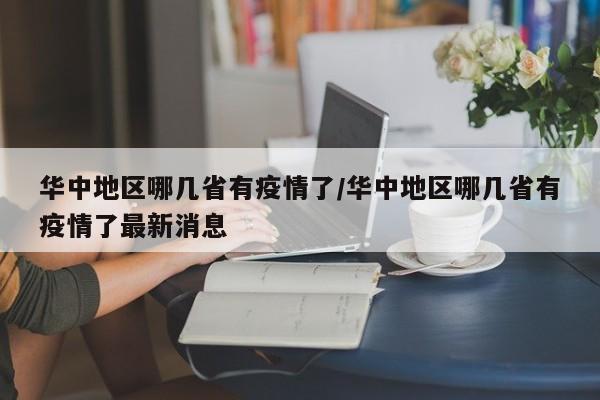 华中地区哪几省有疫情了/华中地区哪几省有疫情了最新消息