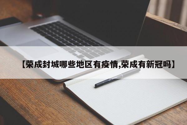 【荣成封城哪些地区有疫情,荣成有新冠吗】