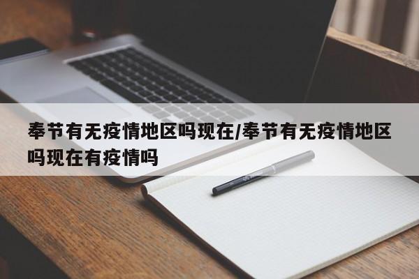 奉节有无疫情地区吗现在/奉节有无疫情地区吗现在有疫情吗